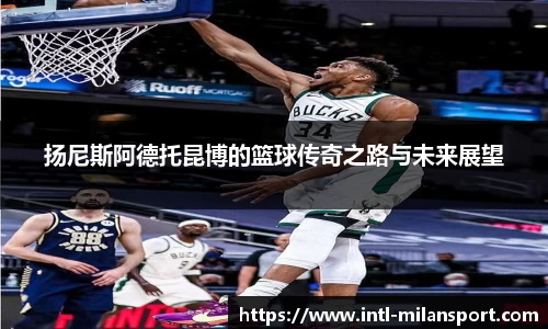 扬尼斯阿德托昆博的篮球传奇之路与未来展望
