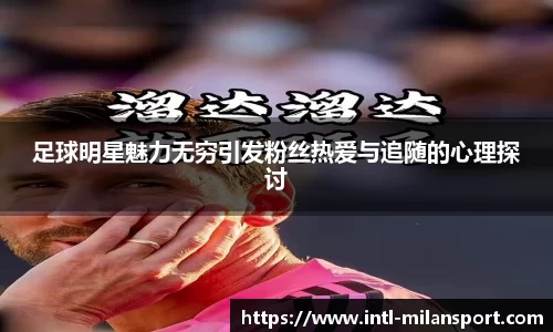 足球明星魅力无穷引发粉丝热爱与追随的心理探讨