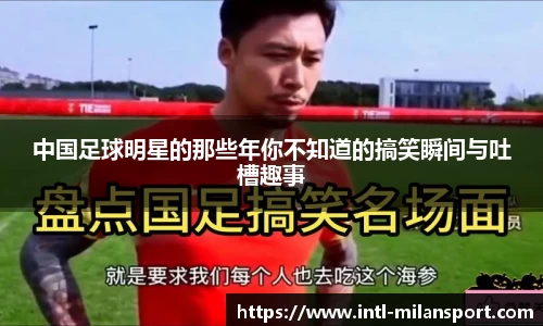 中国足球明星的那些年你不知道的搞笑瞬间与吐槽趣事