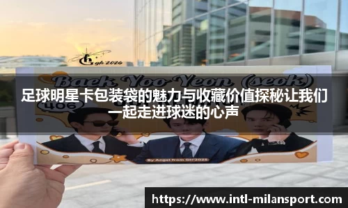 足球明星卡包装袋的魅力与收藏价值探秘让我们一起走进球迷的心声